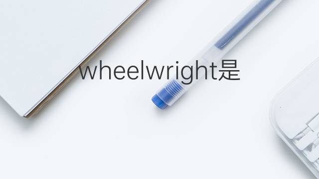 wheelwright是什么意思 wheelwright的翻译、读音、例句、中文解释