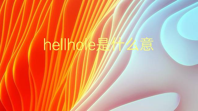 hellhole是什么意思 hellhole的翻译、读音、例句、中文解释