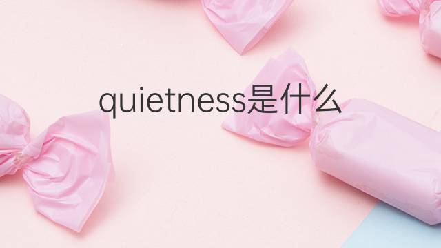 quietness是什么意思 quietness的翻译、读音、例句、中文解释