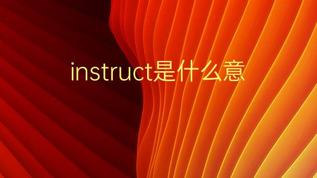 instruct是什么意思 instruct的翻译、读音、例句、中文解释