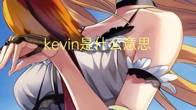 kevin是什么意思 kevin的翻译、读音、例句、中文解释