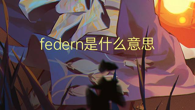 federn是什么意思 federn的翻译、读音、例句、中文解释