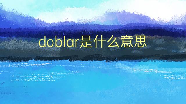 doblar是什么意思 doblar的翻译、读音、例句、中文解释