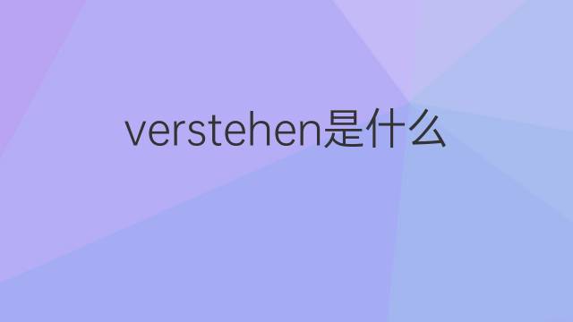 verstehen是什么意思 verstehen的翻译、读音、例句、中文解释