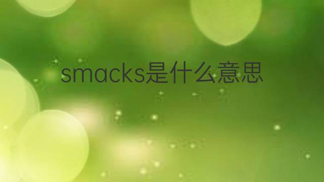 smacks是什么意思 smacks的翻译、读音、例句、中文解释