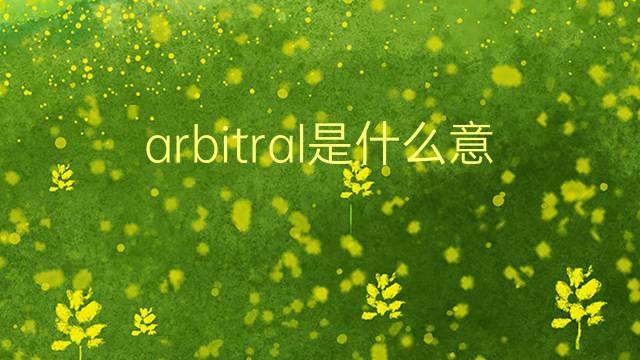 arbitral是什么意思 arbitral的翻译、读音、例句、中文解释