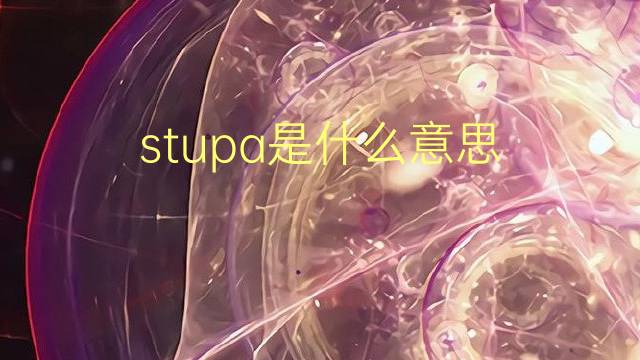 stupa是什么意思 stupa的翻译、读音、例句、中文解释