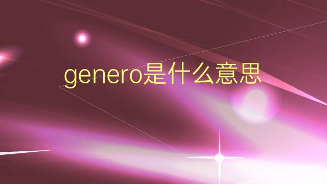 genero是什么意思 genero的翻译、读音、例句、中文解释