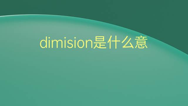 dimision是什么意思 dimision的翻译、读音、例句、中文解释