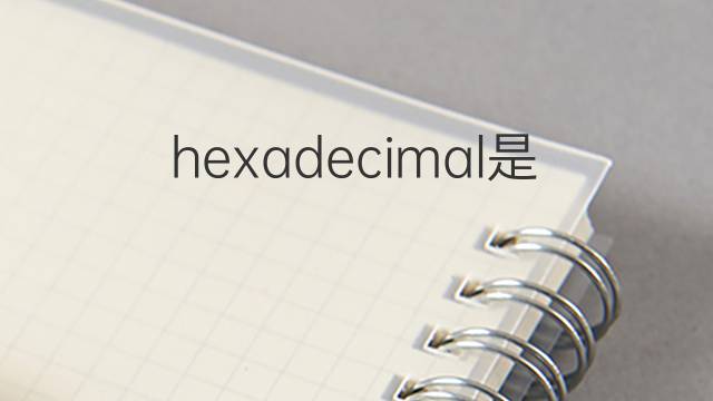 hexadecimal是什么意思 hexadecimal的翻译、读音、例句、中文解释