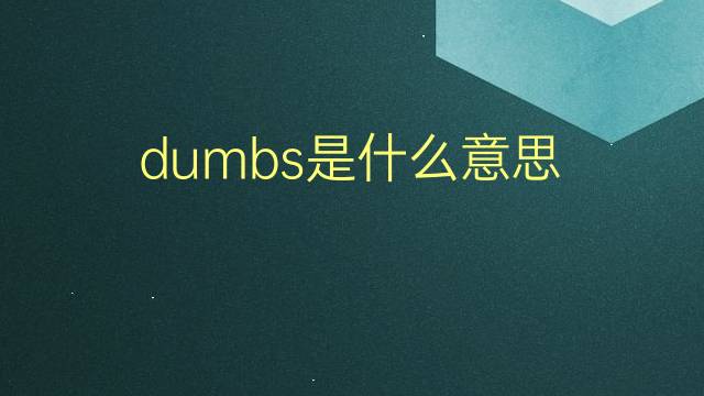 dumbs是什么意思 dumbs的翻译、读音、例句、中文解释