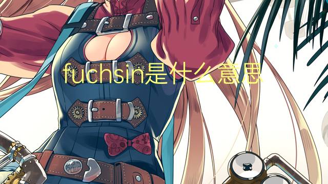 fuchsin是什么意思 fuchsin的翻译、读音、例句、中文解释