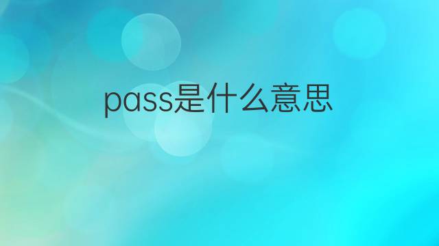 pass是什么意思 pass的翻译、读音、例句、中文解释