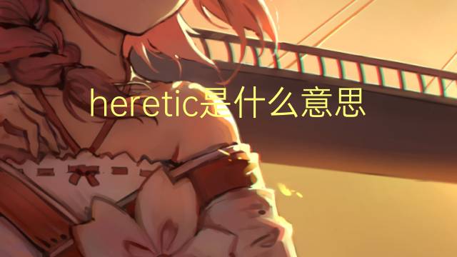 heretic是什么意思 heretic的翻译、读音、例句、中文解释