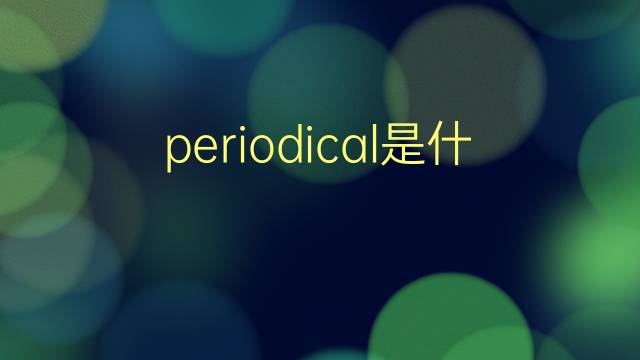 periodical是什么意思 periodical的翻译、读音、例句、中文解释