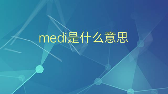 medi是什么意思 medi的翻译、读音、例句、中文解释