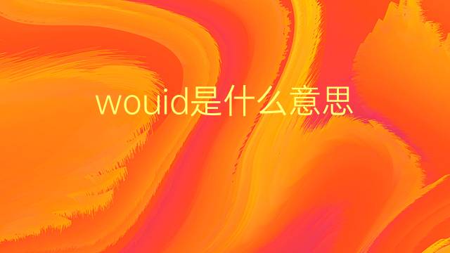 wouid是什么意思 wouid的翻译、读音、例句、中文解释