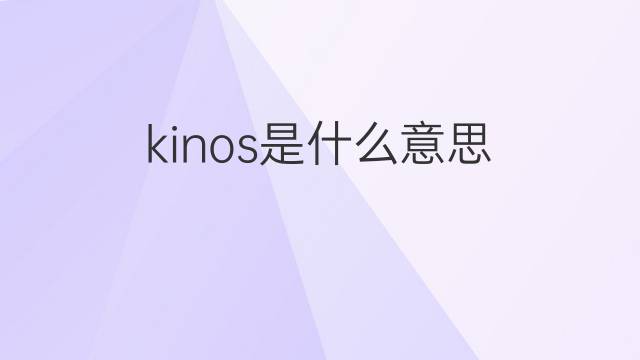 kinos是什么意思 kinos的翻译、读音、例句、中文解释