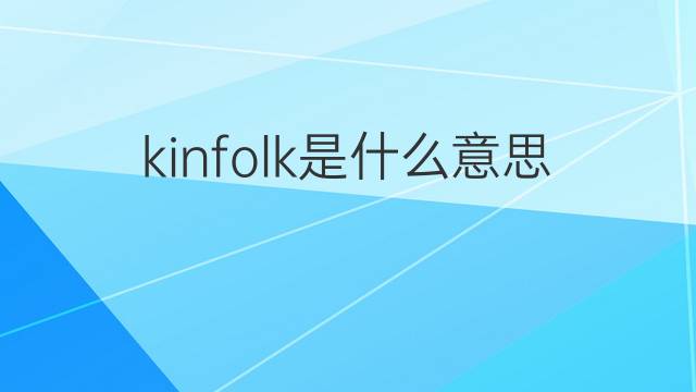 kinfolk是什么意思 kinfolk的翻译、读音、例句、中文解释