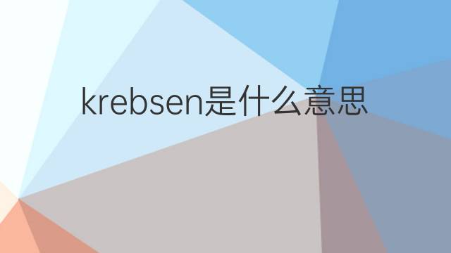 krebsen是什么意思 krebsen的翻译、读音、例句、中文解释