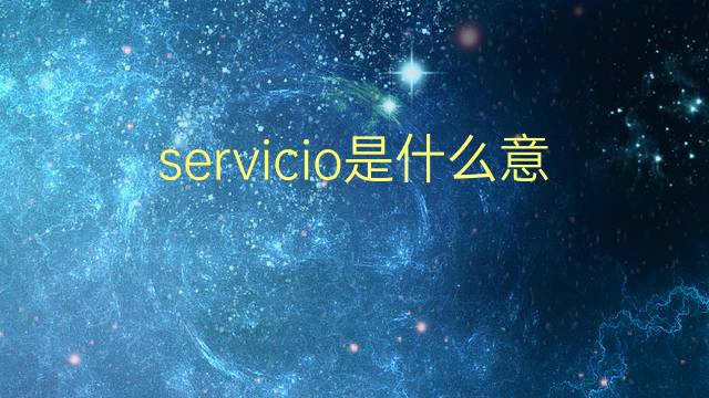 servicio是什么意思 servicio的翻译、读音、例句、中文解释