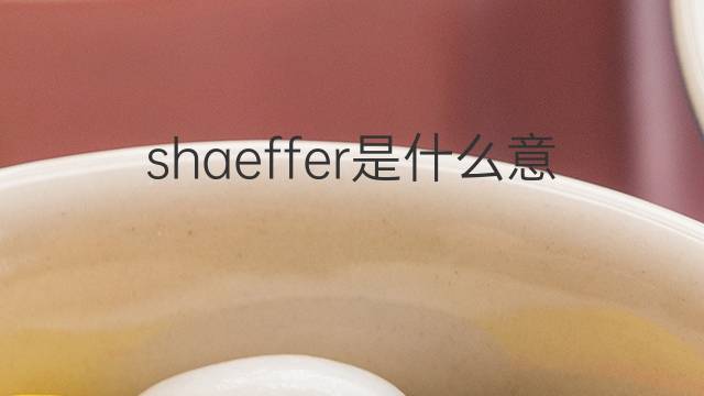 shaeffer是什么意思 shaeffer的翻译、读音、例句、中文解释