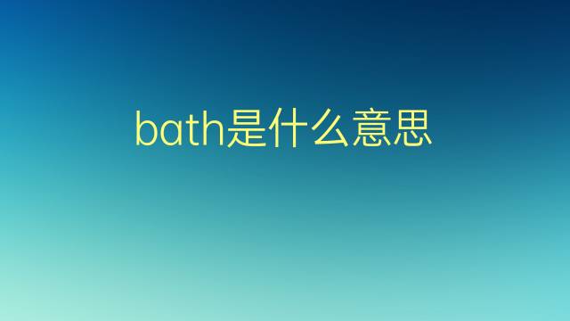 bath是什么意思 bath的翻译、读音、例句、中文解释