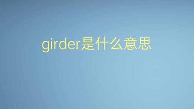 girder是什么意思 girder的翻译、读音、例句、中文解释