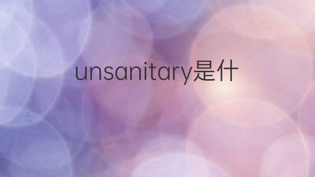 unsanitary是什么意思 unsanitary的翻译、读音、例句、中文解释