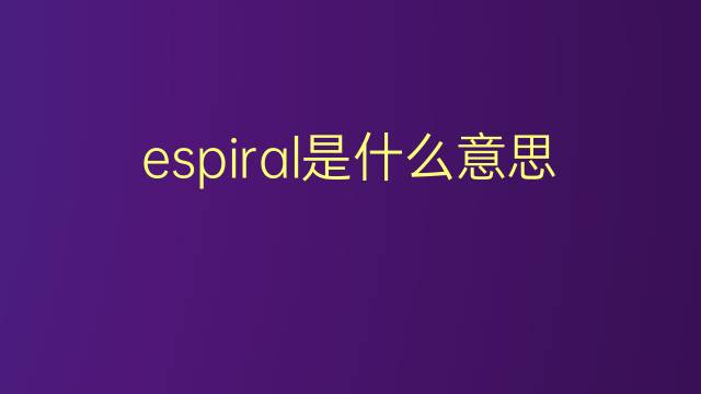 espiral是什么意思 espiral的翻译、读音、例句、中文解释