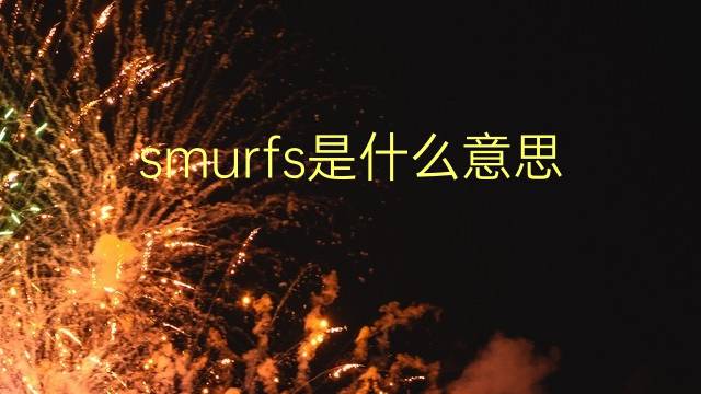 smurfs是什么意思 smurfs的翻译、读音、例句、中文解释