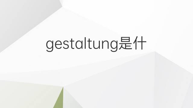 gestaltung是什么意思 gestaltung的翻译、读音、例句、中文解释