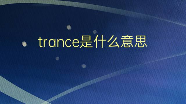 trance是什么意思 trance的翻译、读音、例句、中文解释