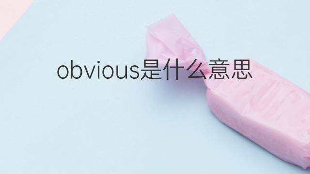 obvious是什么意思 obvious的翻译、读音、例句、中文解释