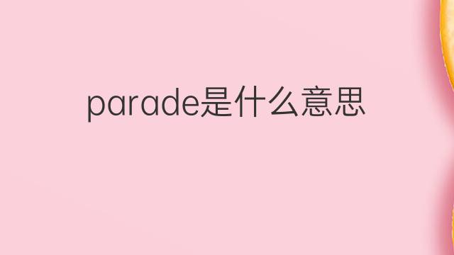 parade是什么意思 parade的翻译、读音、例句、中文解释