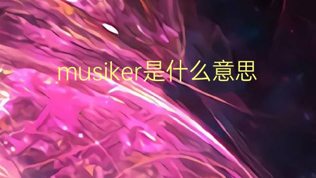 musiker是什么意思 musiker的翻译、读音、例句、中文解释