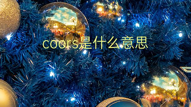 coors是什么意思 coors的翻译、读音、例句、中文解释