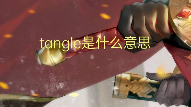 tangle是什么意思 tangle的翻译、读音、例句、中文解释