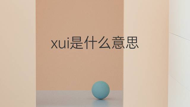 xui是什么意思 xui的翻译、读音、例句、中文解释