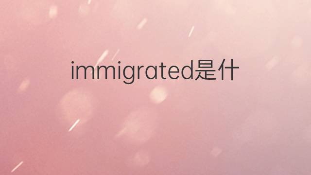 immigrated是什么意思 immigrated的翻译、读音、例句、中文解释