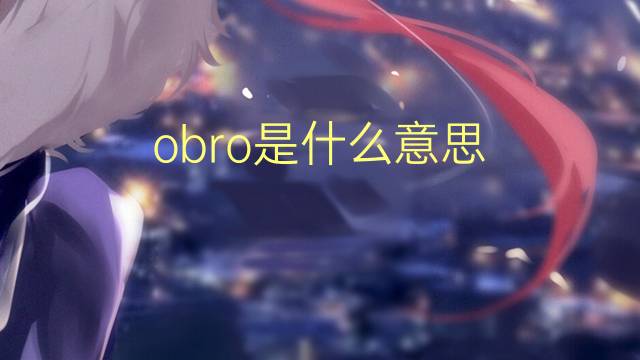 obro是什么意思 obro的翻译、读音、例句、中文解释