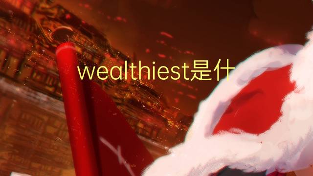 wealthiest是什么意思 wealthiest的翻译、读音、例句、中文解释