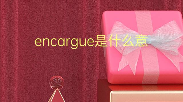 encargue是什么意思 encargue的翻译、读音、例句、中文解释