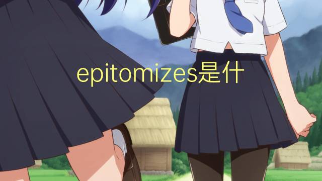 epitomizes是什么意思 epitomizes的翻译、读音、例句、中文解释