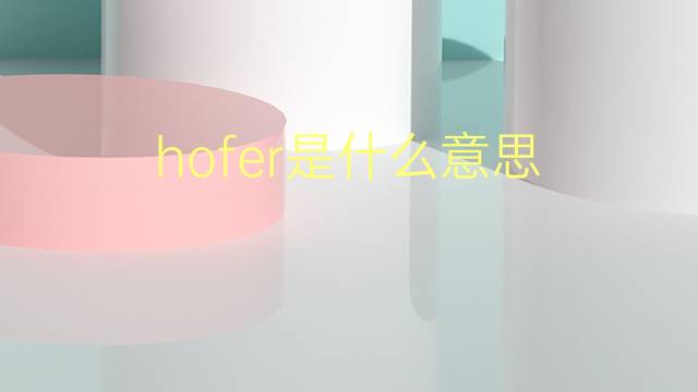 hofer是什么意思 英文名hofer的翻译、发音、来源