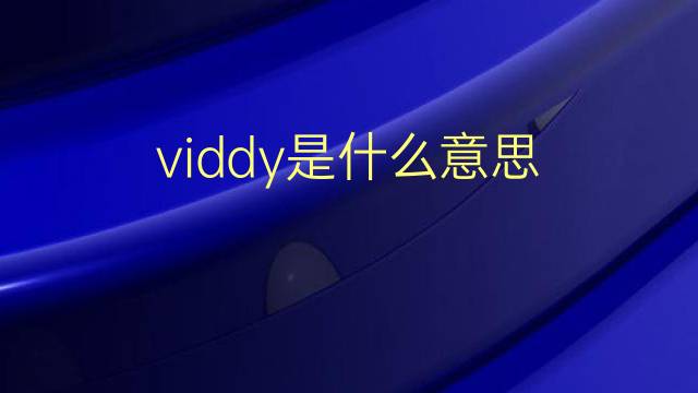 viddy是什么意思 viddy的翻译、读音、例句、中文解释