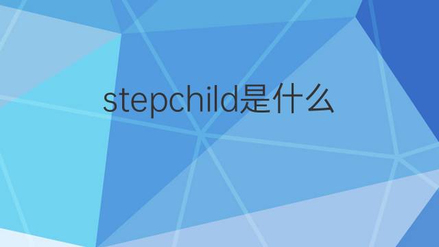 stepchild是什么意思 stepchild的翻译、读音、例句、中文解释