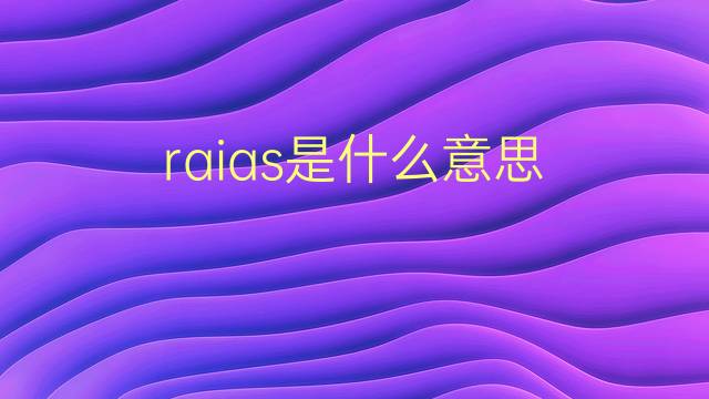 raias是什么意思 raias的翻译、读音、例句、中文解释