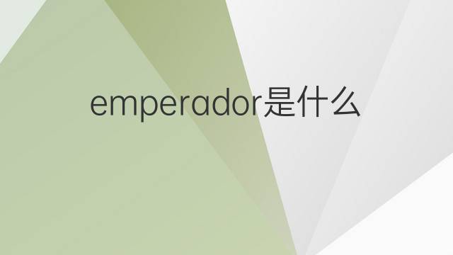 emperador是什么意思 emperador的翻译、读音、例句、中文解释