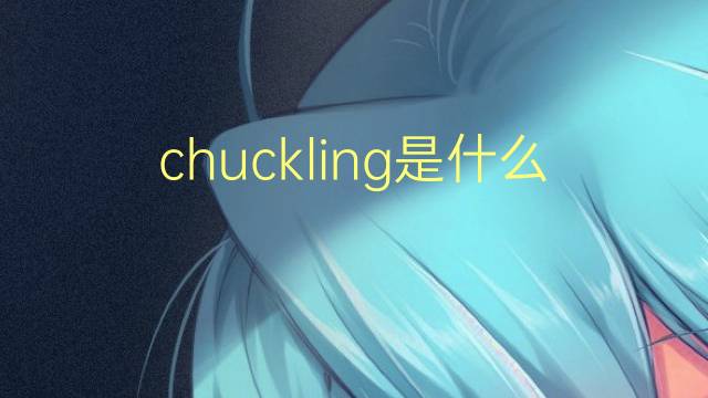 chuckling是什么意思 chuckling的翻译、读音、例句、中文解释